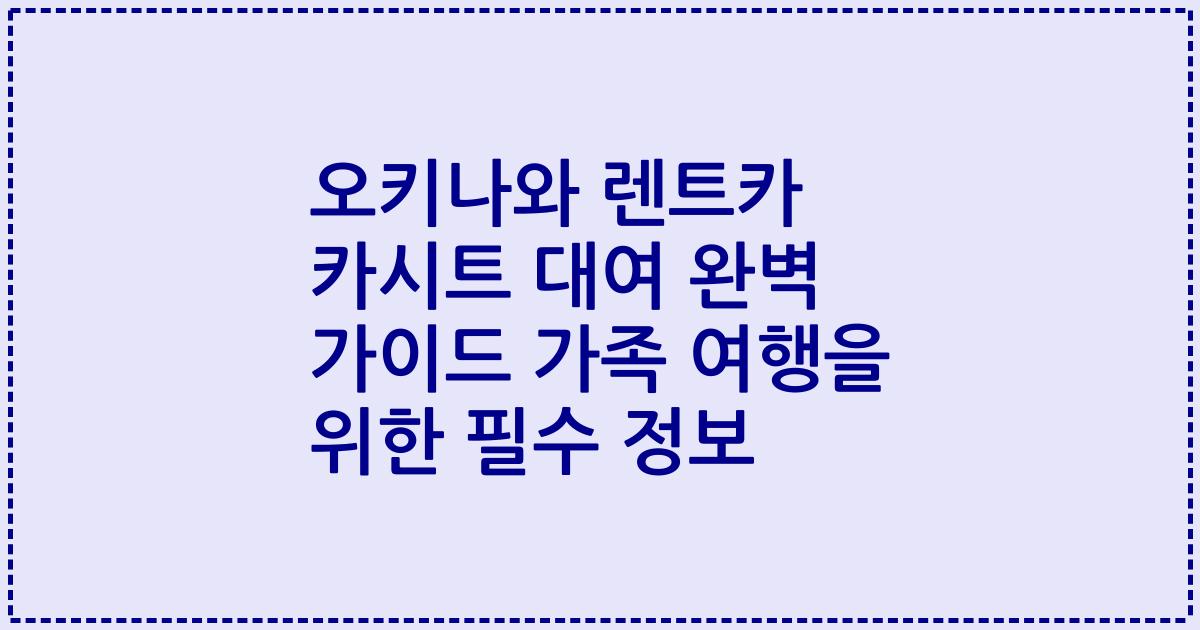 오키나와 렌트카 카시트 대여 완벽 가이드 가족 여행을 위한 필수 정보