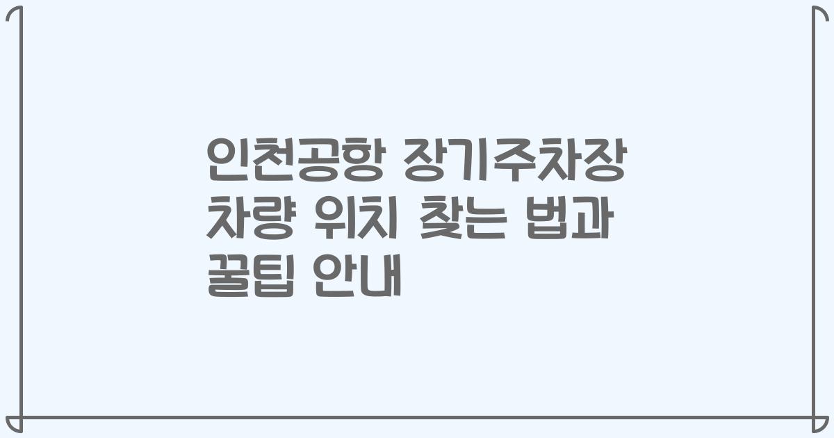 인천공항 장기주차장 차량 위치 찾는 법과 꿀팁 안내