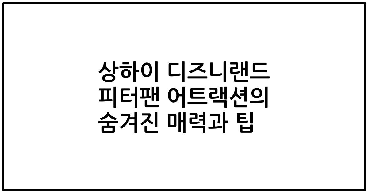 상하이 디즈니랜드 피터팬 어트랙션의 숨겨진 매력과 팁