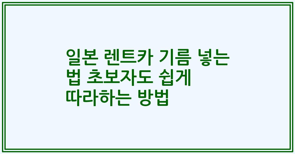 일본 렌트카 기름 넣는 법 초보자도 쉽게 따라하는 방법